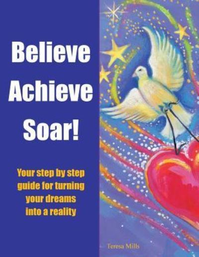 Believe Achieve Soar! - Teresa Mills - Książki - BalboaPressAU - 9781504304672 - 25 stycznia 2017