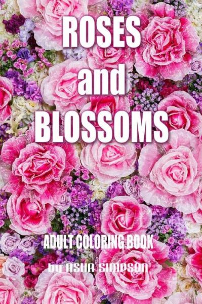 Cover for Asha Simpson · Adult Coloring Book: Roses and Blossoms: Paint and Color Flowers and Floral Designs (Paperback Book) (2015)