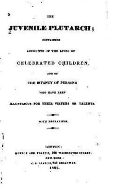 The Juvenile Plutarch, Containing Accounts of the Lives of Celebrated Children - Munroe and Francis - Books - Createspace Independent Publishing Platf - 9781522942672 - December 27, 2015