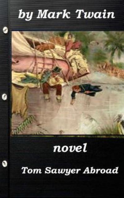 Tom Sawyer Abroad by Mark Twain (1894) NOVEL - Mark Twain - Books - Createspace Independent Publishing Platf - 9781522984672 - December 30, 2015