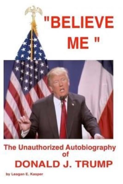 Cover for Leagan E Kasper · &quot; Believe Me &quot; - The Unauthorized Autobiography of Donald J. Trump (Paperback Bog) (2016)