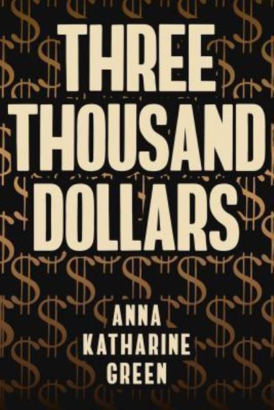 Three Thousand Dollars - Anna Katharine Green - Books - Createspace Independent Publishing Platf - 9781542416672 - January 8, 2017