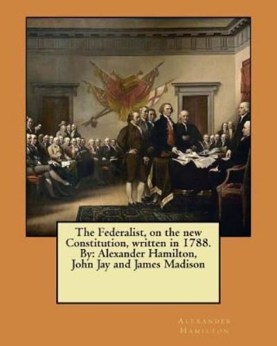 The Federalist, on the new Constitution, written in 1788. By - John Jay - Kirjat - Createspace Independent Publishing Platf - 9781548274672 - torstai 22. kesäkuuta 2017