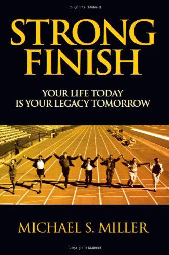 Strong Finish - Your Life Today is Your Legacy Tomorrow - Michael S. Miller - Books - E-BookTime, LLC - 9781608622672 - March 8, 2011