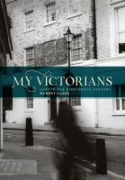 My Victorians: Lost in the Nineteenth Century - Robert Clark - Books - University of Iowa Press - 9781609386672 - November 30, 2019