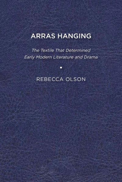 Cover for Rebecca Olson · Arras Hanging: The Textile That Determined Early Modern Literature and Drama (Paperback Book) (2013)
