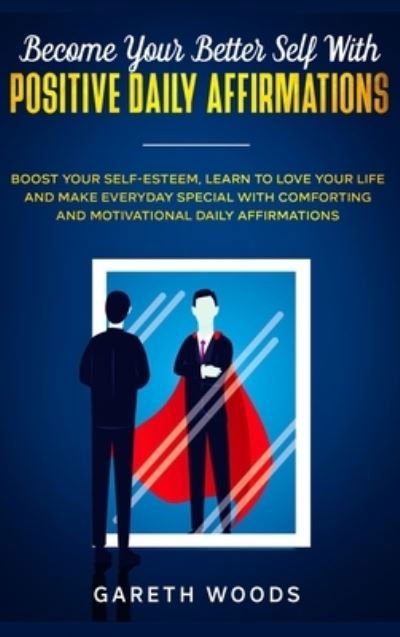 Cover for Gareth Woods · Become Your Better Self With Positive Daily Affirmations: Boost Your Self-Esteem, Learn to Love Your Life and Make Everyday Special with Comforting and Motivational Daily Affirmations (Hardcover Book) (2020)