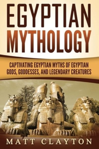 Cover for Matt Clayton · Egyptian Mythology Captivating Egyptian Myths of Egyptian Gods, Goddesses, and Legendary Creatures (Paperback Book) (2018)