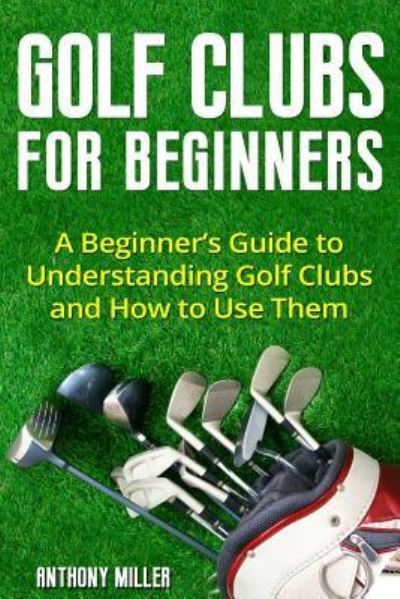 Cover for Anthony Miller · Golf Clubs for Beginners (Taschenbuch) (2018)