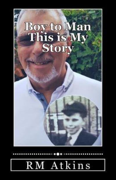 Boy to Man This Is My Story - Rm Atkins - Books - Createspace Independent Publishing Platf - 9781727435672 - September 18, 2018