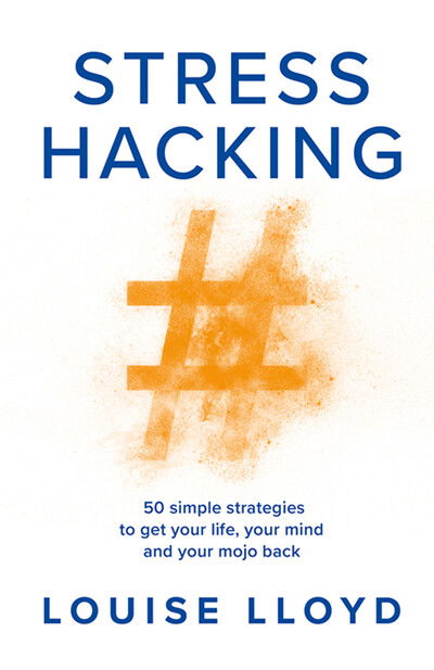 Stresshacking: 50 simple strategies to get your life, your mind, and your mojo back - Louise Lloyd - Books - Practical Inspiration Publishing - 9781788601672 - July 16, 2020