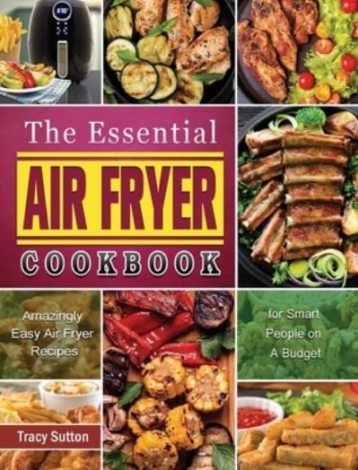 Cover for Tracy Sutton · The Essential Air Fryer Cookbook: Amazingly Easy Air Fryer Recipes for Smart People on A Budget (Hardcover Book) (2021)
