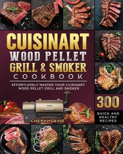 Cover for Cheryl Davis · Cuisinart Wood Pellet Grill and Smoker Cookbook: 300 Quick and Healthy Recipes to Effortlessly Master Your Cuisinart Wood Pellet Grill and Smoker (Paperback Book) (2021)