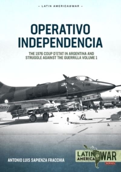 Cover for Antonio Luis Sapienza Fracchia · Operativo Independencia: Volume 1 - The 1976 Coup d'Etat in Argentina and Struggle Against the Guerrillas - Latin America@War (Paperback Book) (2024)