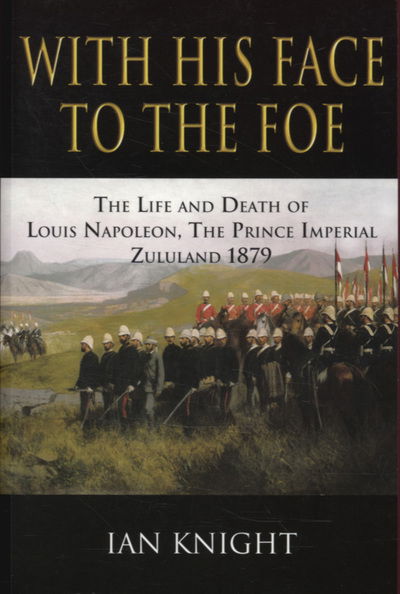 Cover for Ian Knight · With His Face to the Foe: The Life and Death of Louis Napoleon, The Prince Imperial Zululand 1879 (Paperback Book) [UK edition] (2007)