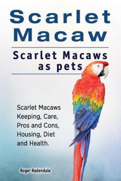 Cover for Roger Rodendale · Scarlet Macaw. Scarlet Macaws as pets. Scarlet Macaws Keeping, Care, Pros and Cons, Housing, Diet and Health. (Paperback Book) (2017)