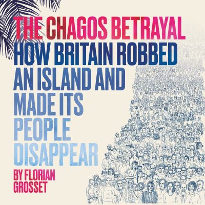 The Chagos Betrayal: How Britain Robbed an Island and Made Its People Disappear - Florian Grosset - Books - Myriad Editions - 9781912408672 - June 17, 2021