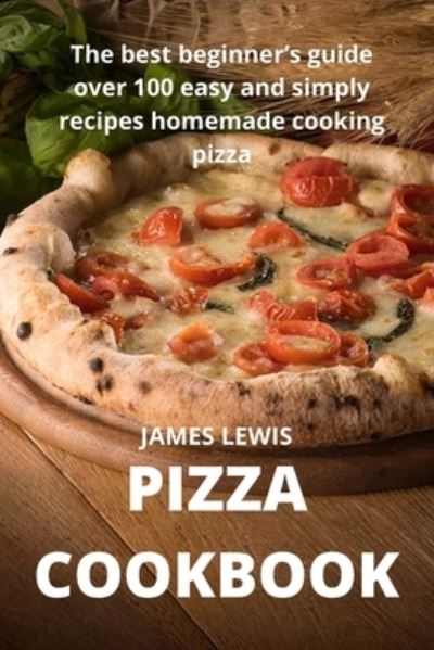 Cover for James Lewis · Pizza Cookbook: The best beginner's guide over 100 easy and simply recipes homemade cooking pizza (Paperback Book) (2021)