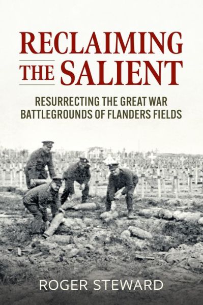 Reclaiming the Salient: Resurrecting the Great War Battlegrounds of Flanders Fields - Roger Steward - Books - Helion & Company - 9781915113672 - January 10, 2023