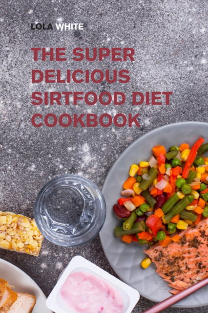 Cover for Lola White · The Super Delicious Sirtfood Diet Cookbook (Paperback Book) (2022)