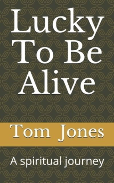 Lucky To Be Alive - Tom Jones - Bücher - Createspace Independent Publishing Platf - 9781975823672 - 5. Juni 2020