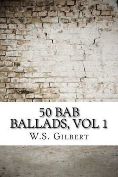 50 Bab Ballads, vol 1 - W S Gilbert - Livros - Createspace Independent Publishing Platf - 9781975878672 - 2 de setembro de 2017