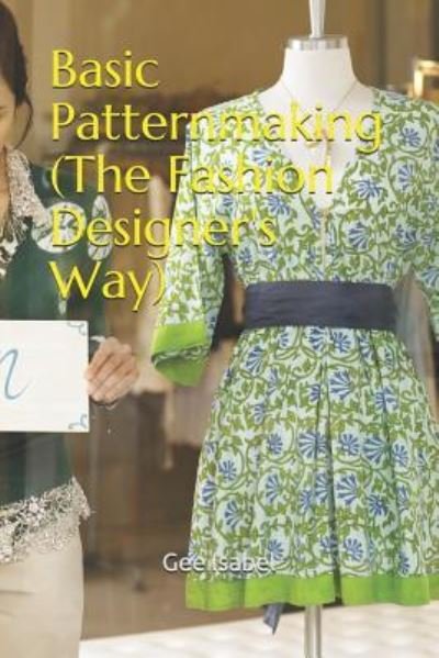 Basic Patternmaking (the Fashion Designer's Way) - Gee Isabel - Bøker - Independently Published - 9781981044672 - 6. mars 2019