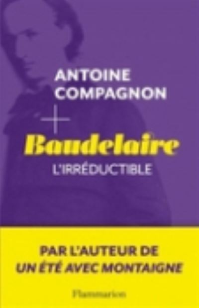 Baudelaire l'irreductible - Antoine Compagnon - Kirjat - Editions Flammarion - 9782081301672 - maanantai 6. lokakuuta 2014