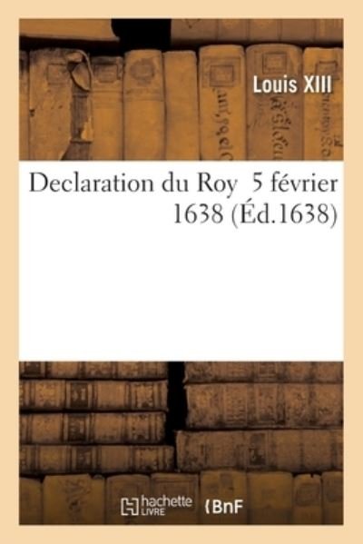 Declaration Du Roy Du 5 Fevrier 1638, Reglement Pour Les Offices, Desquels Les Pourveus Auront Paye - Louis XIII - Bøker - Hachette Livre - BNF - 9782329579672 - 1. februar 2021