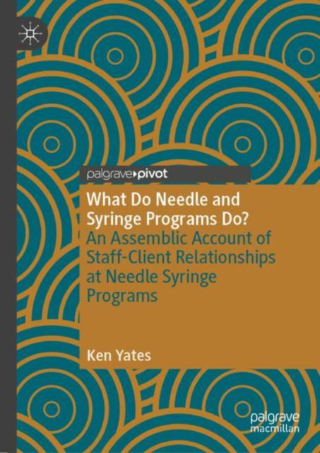 Cover for Ken Yates · What Do Needle and Syringe Programs Do?: An Assemblic Account of Staff-Client Relationships at Needle Syringe Programs (Hardcover Book) [1st ed. 2023 edition] (2023)