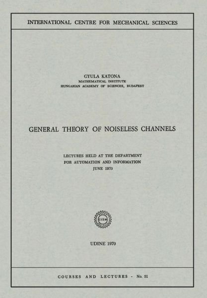 Cover for Gyula Katona · General Theory of Noiseless Channels: Lectures Held at the Department for Automation and Information, June 1970 - CISM International Centre for Mechanical Sciences (Paperback Book) [1970 edition] (1980)