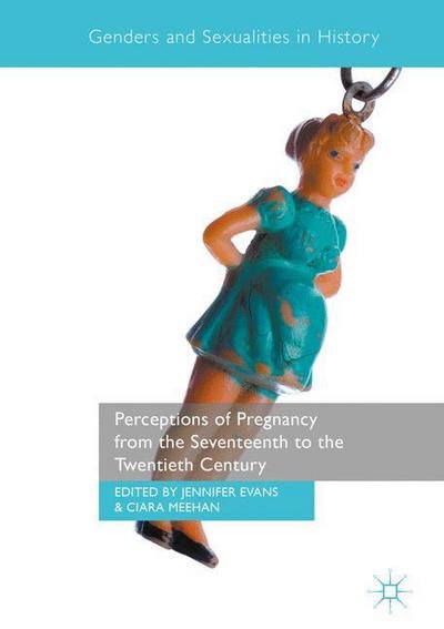 Jennifer Evans · Perceptions of Pregnancy from the Seventeenth to the Twentieth Century - Genders and Sexualities in History (Hardcover Book) [1st ed. 2017 edition] (2017)