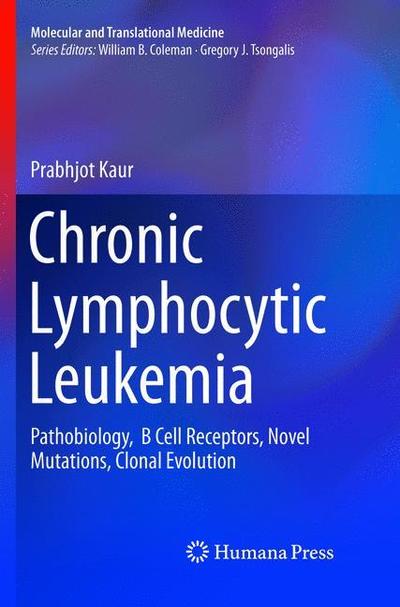 Cover for Prabhjot Kaur · Chronic Lymphocytic Leukemia: Pathobiology,  B Cell Receptors, Novel Mutations, Clonal Evolution - Molecular and Translational Medicine (Paperback Book) [Softcover Reprint of the Original 1st 2018 edition] (2019)