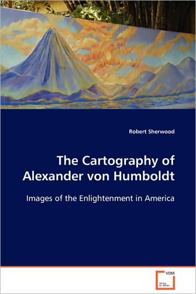 Cover for Robert Sherwood · The Cartography of Alexander Von Humboldt: Images of the Enlightenment in America (Paperback Book) (2008)