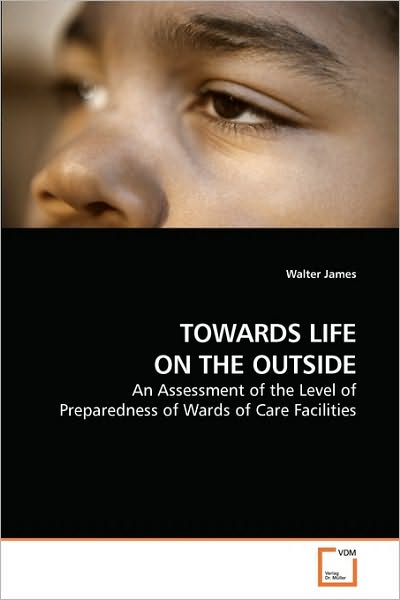 Cover for Walter James · Towards Life on the Outside: an Assessment of the Level of Preparedness of Wards of Care Facilities (Paperback Book) (2010)