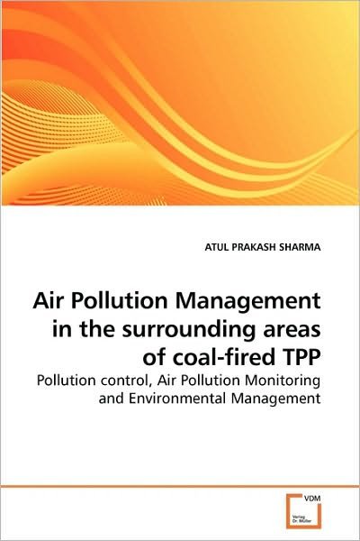 Cover for Atul Prakash Sharma · Air Pollution Management in the Surrounding Areas of Coal-fired Tpp: Pollution Control, Air Pollution Monitoring and Environmental Management (Paperback Bog) (2010)