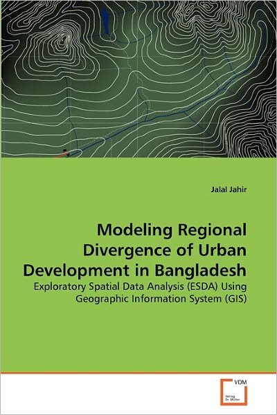 Cover for Jalal Jahir · Modeling Regional Divergence of Urban Development in Bangladesh: Exploratory Spatial Data Analysis (Esda) Using Geographic Information System (Gis) (Paperback Bog) (2011)