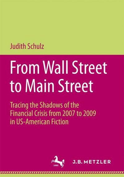 Judith Schulz · From Wall Street to Main Street: Tracing the Shadows of the Financial Crisis from 2007 to 2009 in US-American Fiction (Paperback Book) [1st ed. 2016 edition] (2016)