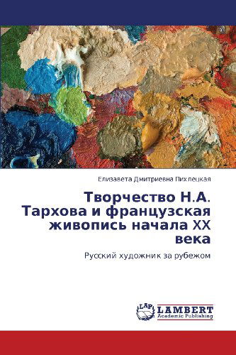 Cover for Elizaveta  Dmitrievna Pikhletskaya · Tvorchestvo N.a. Tarkhova I Frantsuzskaya Zhivopis' Nachala Xx Veka: Russkiy Khudozhnik Za Rubezhom (Paperback Book) [Russian edition] (2012)