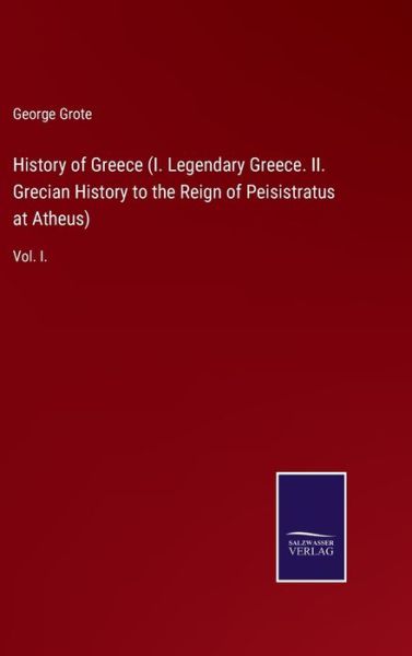 Cover for George Grote · History of Greece (I. Legendary Greece. II. Grecian History to the Reign of Peisistratus at Atheus) (Hardcover Book) (2021)