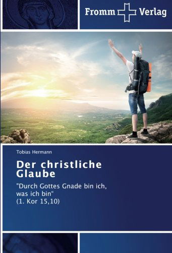 Cover for Tobias Hermann · Der Christliche Glaube: &quot;Durch Gottes Gnade Bin Ich, Was Ich Bin&quot; (1. Kor 15,10) (German Edition) (Pocketbok) [German edition] (2014)