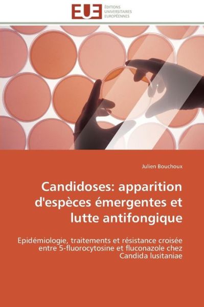 Cover for Julien Bouchoux · Candidoses: Apparition D'espèces Émergentes et Lutte Antifongique: Epidémiologie, Traitements et Résistance Croisée Entre 5-fluorocytosine et Fluconazole Chez Candida Lusitaniae (Paperback Book) [French edition] (2018)