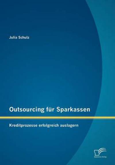 Cover for Julia Schulz · Outsourcing Für Sparkassen: Kreditprozesse Erfolgreich Auslagern (Paperback Book) [German edition] (2012)