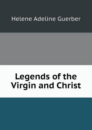 Legends of the Virgin and Christ - H. A. Guerber - Books - Book on Demand Ltd. - 9785518509672 - March 11, 2013