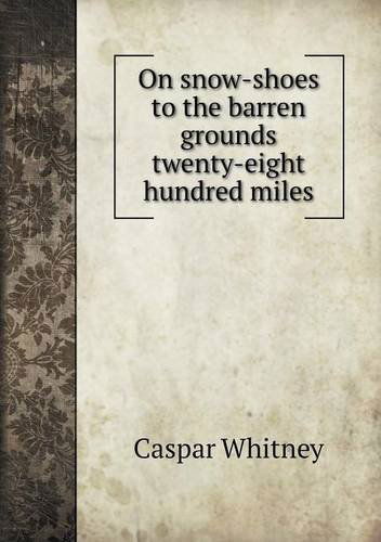 Cover for Caspar Whitney · On Snow-shoes to the Barren Grounds Twenty-eight Hundred Miles (Paperback Book) (2013)