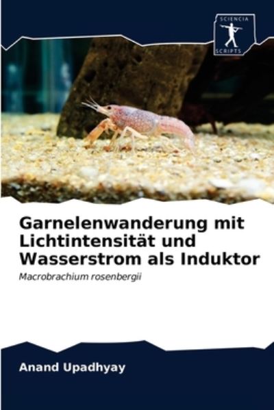 Garnelenwanderung mit Lichtintensitat und Wasserstrom als Induktor - Anand Upadhyay - Livres - Sciencia Scripts - 9786200861672 - 13 mai 2020