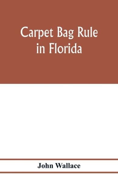Cover for John Wallace · Carpet bag rule in Florida. The inside workings of the reconstruction of civil government in Florida after the close of the civil war (Paperback Bog) (2020)