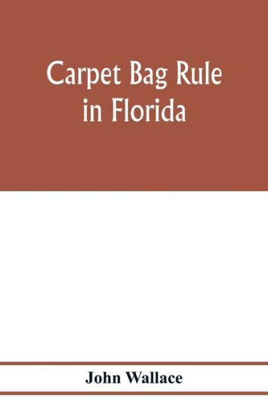 Cover for John Wallace · Carpet bag rule in Florida. The inside workings of the reconstruction of civil government in Florida after the close of the civil war (Pocketbok) (2020)