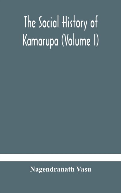 Cover for Nagendranath Vasu · The social history of Kamarupa (Volume I) (Hardcover Book) (2020)