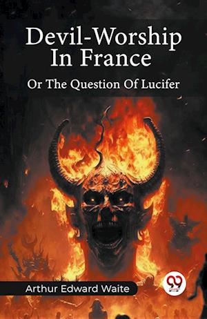 Devil-Worship In France Or The Question Of Lucifer - Arthur Edward Waite - Books - Double 9 Books - 9789361152672 - February 1, 2024